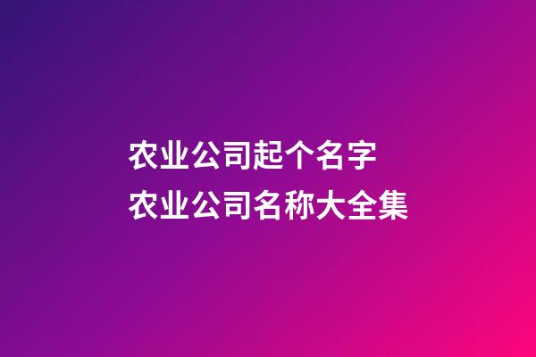 农业公司起个名字 农业公司名称大全集-第1张-公司起名-玄机派